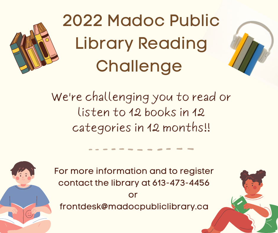 2022 Madoc Public Library Reading Challenge

We're challenging you to read or listen to 12 books in 12 categories in 12 months!!

For more information and to register contact the library at 613-473-4456 or frontdesk@madocpubliclibrary.ca.