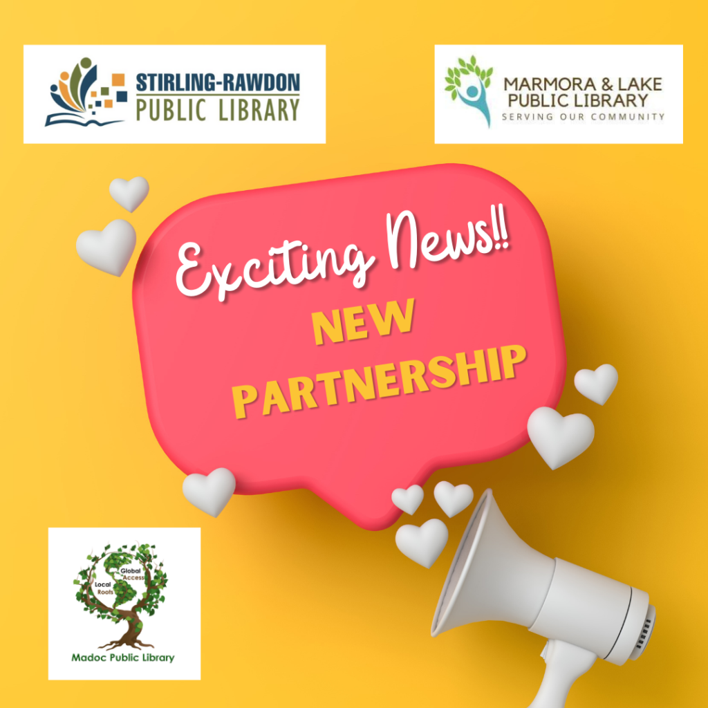 Announcement - Yellow Background with white megaphone in bottom right corner.  The remaining 3 corners feature the logos of Stirling-Rawdon, Marmora & Lake, and Madoc Public Libraries. A fuchsia speech bubble is in the centre of the page with white hearts around it.  Text in the speech bubble reads Exciting News!!  NEW PARTNERSHIP.   